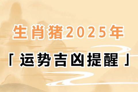 属猪人2025年运势_冲太岁之年水火相冲化解之道 属猪人2025年运势_冲太岁之年水火相冲化解之道