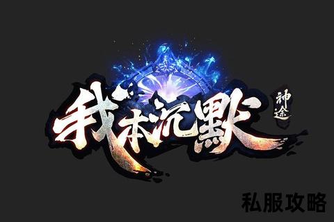 我本沉默版本经典回归沉默传奇世界再续我本沉默版本全新征程启幕