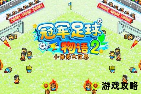 冠军足球物语2攻略_制胜技巧与阵容搭配深度解析指南