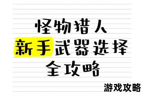 怪物猎人新手攻略-武器选择_技巧与快速成长指南 怪物猎人新手攻略-武器选择_技巧与快速成长指南