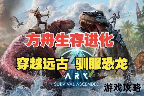方舟进化进阶指南:生存驯养_资源获取与快速升级技巧解析 方舟进化进阶指南:生存驯养_资源获取与快速升级技巧解析
