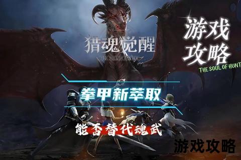 猎魂觉醒终极攻略-高效通关技巧与魂兽弱点全解析