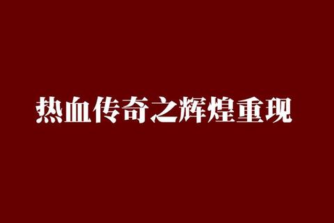 热血铸就的曾经传奇永恒闪耀于时光长河之巅 热血铸就的曾经传奇永恒闪耀于时光长河之巅