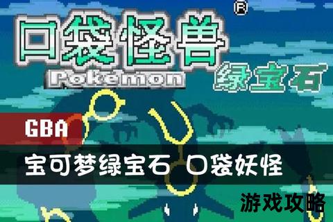 GBA口袋妖怪绿宝石全攻略:隐藏要素+全流程通关技巧详解 GBA口袋妖怪绿宝石全攻略:隐藏要素+全流程通关技巧详解