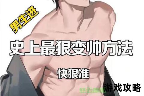纯帅攻略:型男养成秘籍与全方位魅力提升指南 纯帅攻略:型男养成秘籍与全方位魅力提升指南
