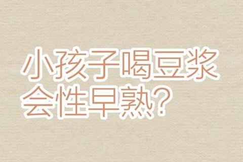 小孩喝豆浆会性早熟吗？大豆异黄酮与性早熟真相解析