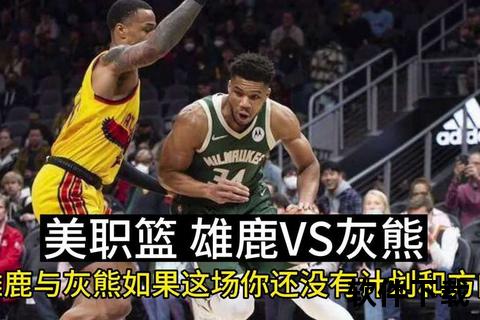 灰熊激战雄鹿：西部新锐与东部霸主的巅峰对决