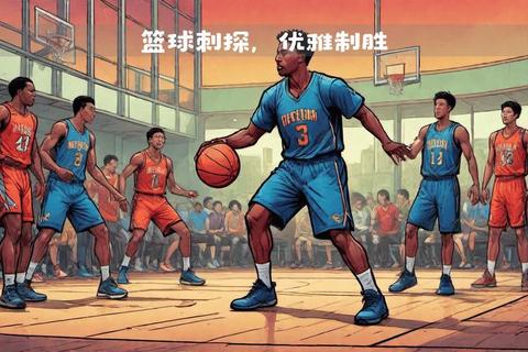 拜佛篮球解析-起源发展、技巧要领与实战应用全解