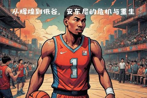 安东尼状态持续下滑：关键因素与背后原因深度解析