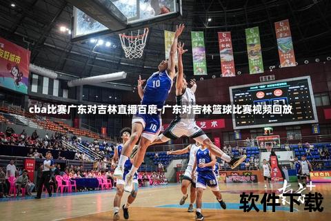 搜狐视频CBA直播_巅峰对决实时赛事精彩看点